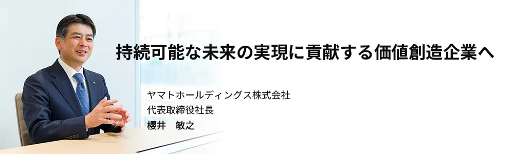未来に継承するサステナブルな社会を追求 ヤマトホールディングス株式会社 代表取締役社長 社長執行役員 長尾 裕