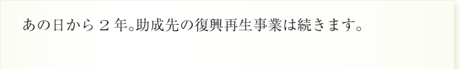 あの日から2年。助成先の復興再生事業は続きます。