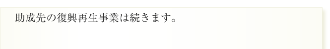 助成先の復興再生事業は続きます。